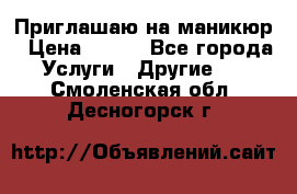 Приглашаю на маникюр › Цена ­ 500 - Все города Услуги » Другие   . Смоленская обл.,Десногорск г.